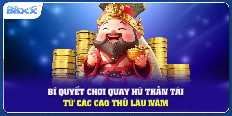 Bí quyết chơi quay hũ thần tài từ các cao thủ lâu năm