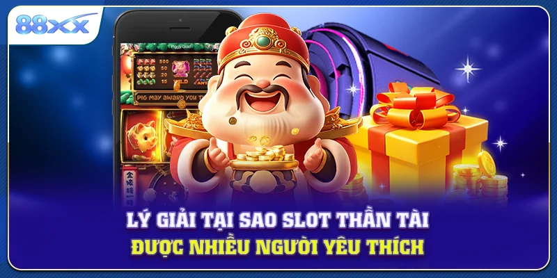 Lý giải tại sao slot thần tài được nhiều người yêu thích