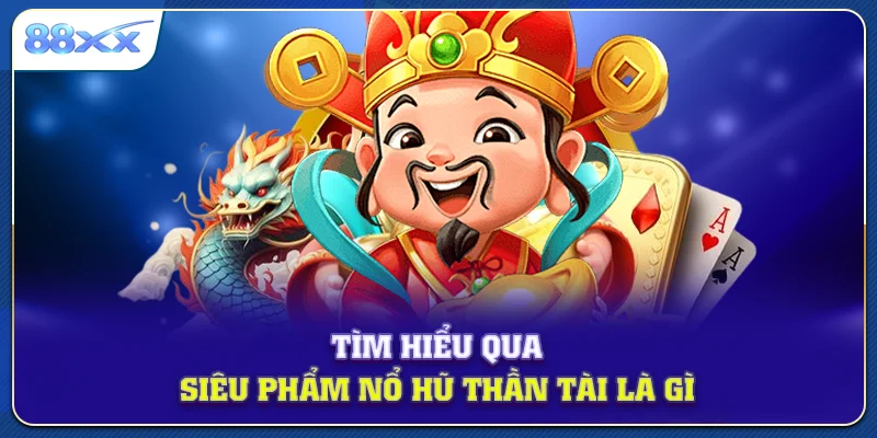 Tìm hiểu qua siêu phẩm nổ hũ thần tài là gì